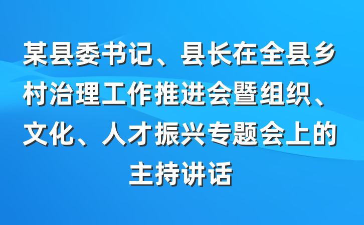 某县委书记、县长在全县乡村治理工作推进会暨组织、文化、人才振兴专题会上的主持讲话