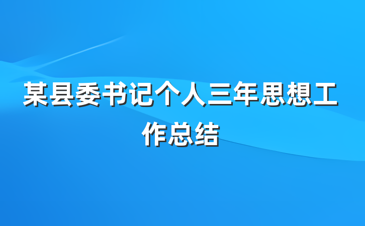 某县委书记个人三年思想工作总结