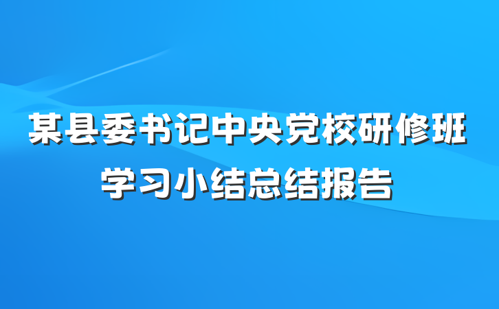 某县委书记中央党校研修班学习小结总结报告