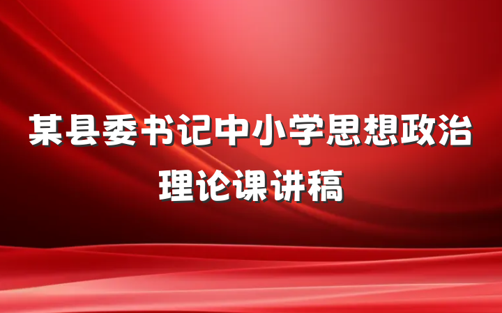 某县委书记中小学思想政治理论课讲稿