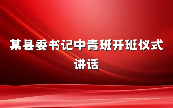 某县委书记中青班开班仪式讲话