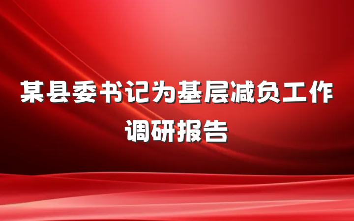 某县委书记为基层减负工作调研报告