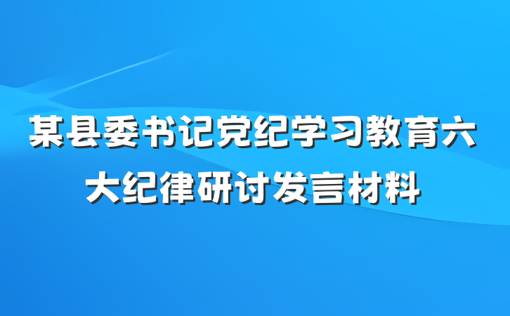 某县委书记党纪学习教育六大纪律研讨发言材料