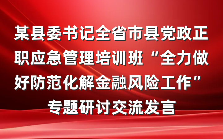 某县委书记全省市县党政正职应急管理培训班“全力做好防范化解金融风险工作”专题研讨交流发言
