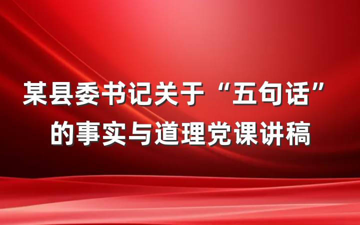 某县委书记关于“五句话”的事实与道理党课讲稿