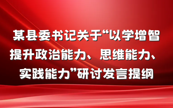 某县委书记关于“以学增智提升政治能力、思维能力、实践能力”研讨发言提纲