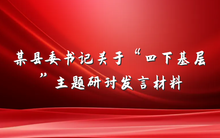 某县委书记关于“四下基层”主题研讨发言材料