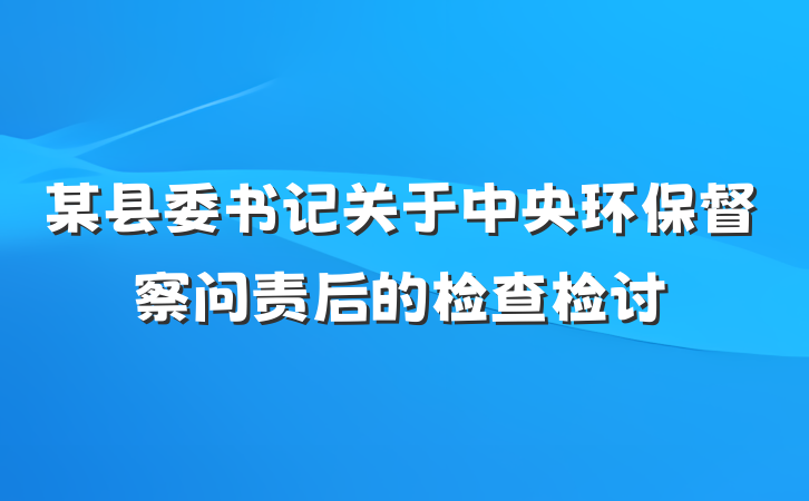 某县委书记关于中央环保督察问责后的检查检讨