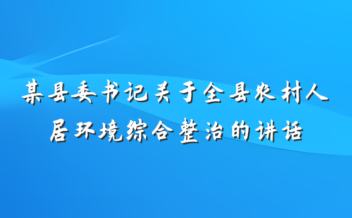 某县委书记关于全县农村人居环境综合整治的讲话