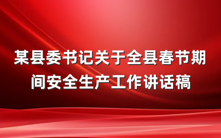 某县委书记关于全县春节期间安全生产工作讲话稿