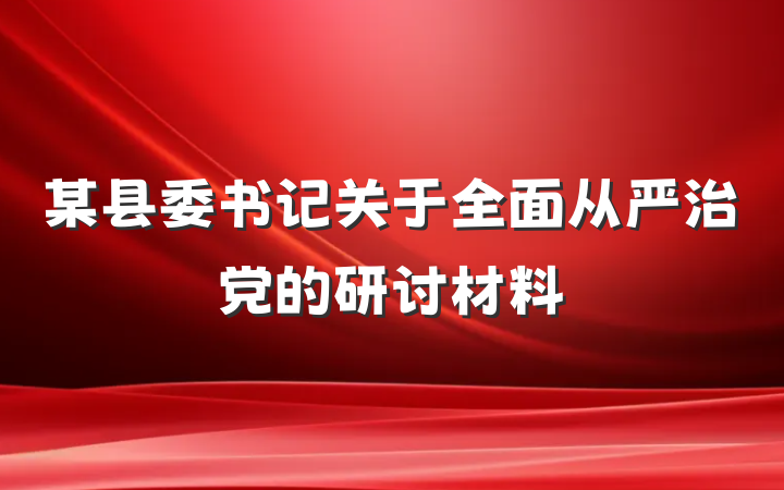 某县委书记关于全面从严治党的研讨材料