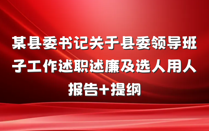 某县委书记关于县委领导班子工作述职述廉及选人用人报告 提纲