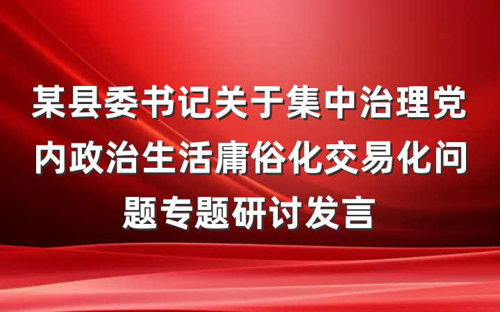 某县委书记关于集中治理党内政治生活庸俗化交易化问题专题研讨发言