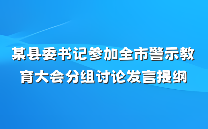 某县委书记参加全市警示教育大会分组讨论发言提纲