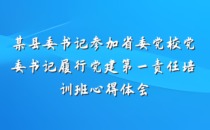 某县委书记参加省委党校党委书记履行党建第一责任培训班心得体会