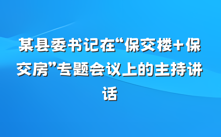 某县委书记在“保交楼 保交房”专题会议上的主持讲话