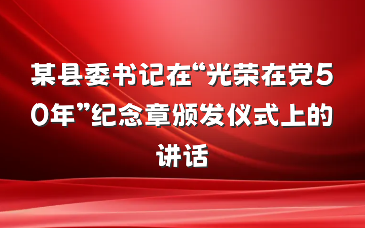 某县委书记在“光荣在党50年”纪念章颁发仪式上的讲话
