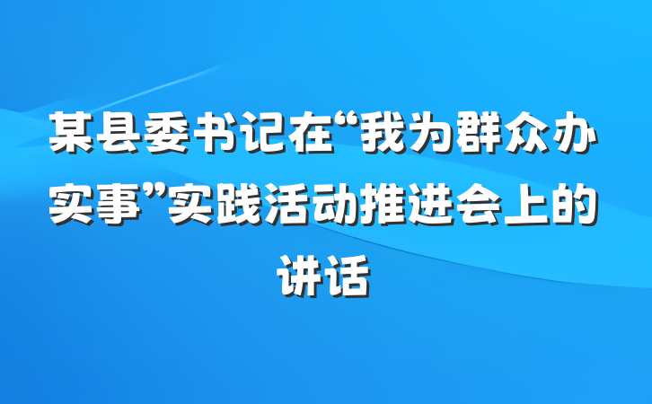 某县委书记在“我为群众办实事”实践活动推进会上的讲话
