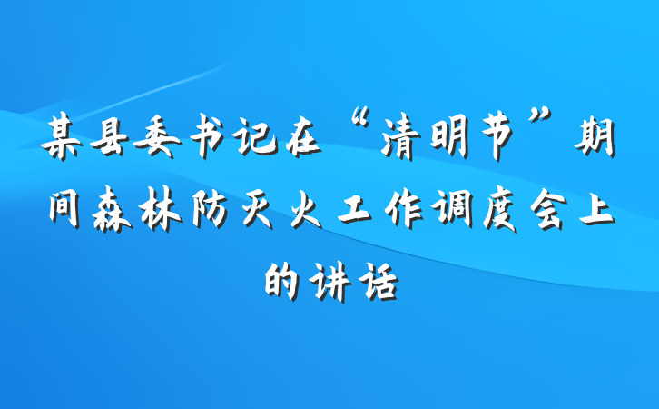 某县委书记在“清明节”期间森林防灭火工作调度会上的讲话