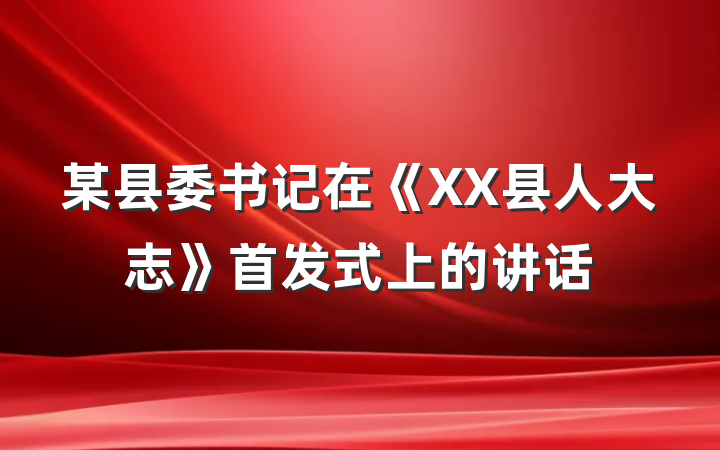 某县委书记在《XX县人大志》首发式上的讲话