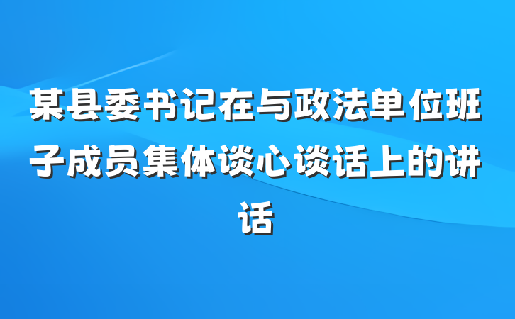 某县委书记在与政法单位班子成员集体谈心谈话上的讲话