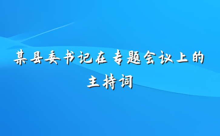 某县委书记在专题会议上的主持词