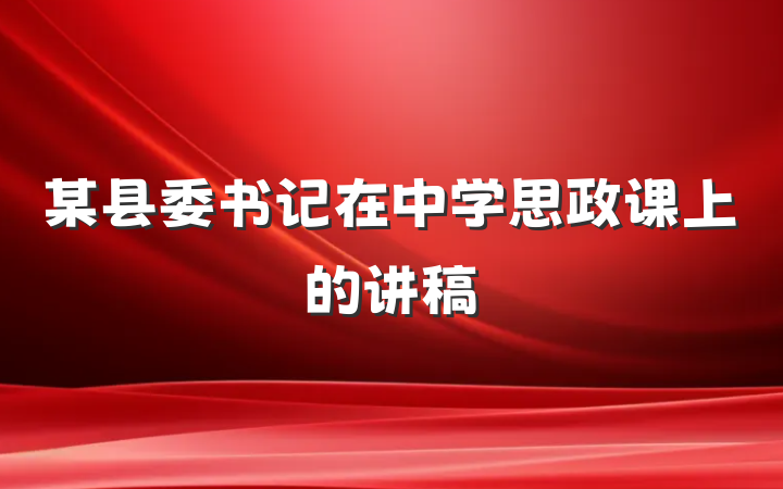 某县委书记在中学思政课上的讲稿