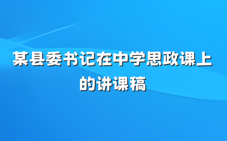 某县委书记在中学思政课上的讲课稿