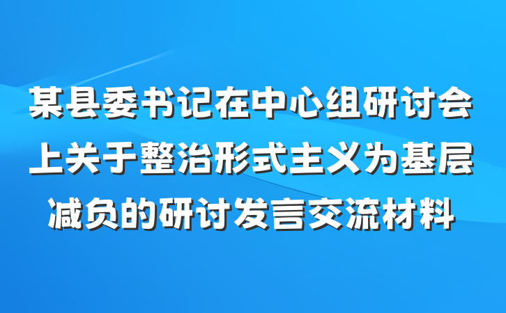 某县委书记在中心组研讨会上关于整治形式主义为基层减负的研讨发言交流材料