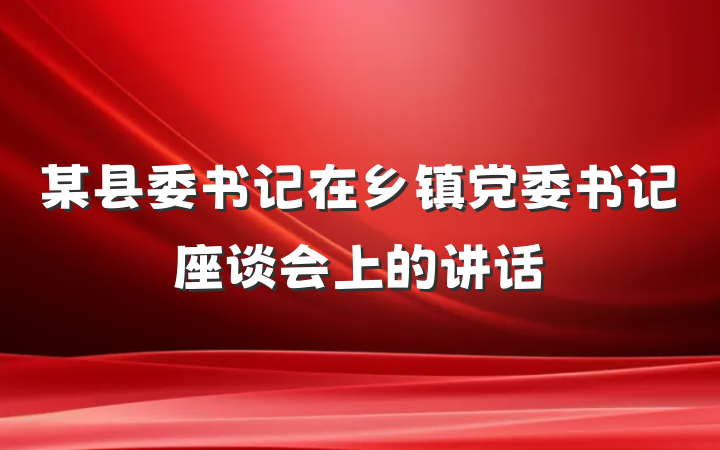 某县委书记在乡镇党委书记座谈会上的讲话