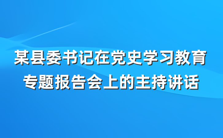 某县委书记在党史学习教育专题报告会上的主持讲话
