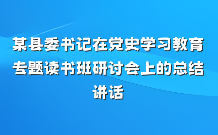 某县委书记在党史学习教育专题读书班研讨会上的总结讲话