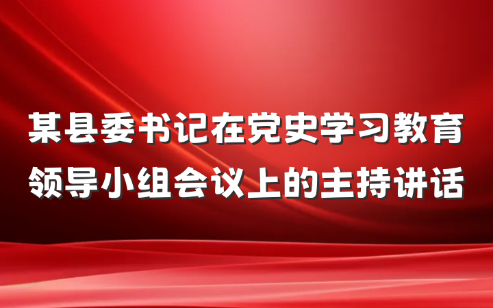 某县委书记在党史学习教育领导小组会议上的主持讲话