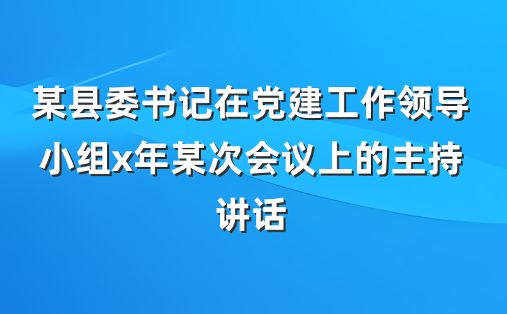 某县委书记在党建工作领导小组x年某次会议上的主持讲话