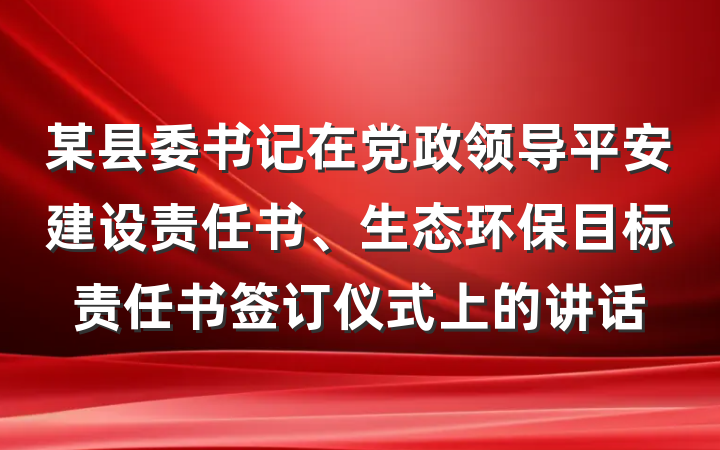 某县委书记在党政领导平安建设责任书、生态环保目标责任书签订仪式上的讲话