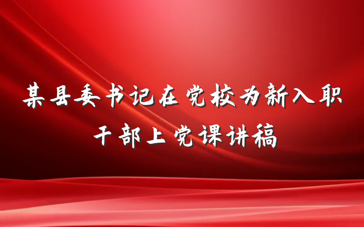 某县委书记在党校为新入职干部上党课讲稿