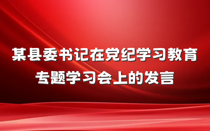某县委书记在党纪学习教育专题学习会上的发言