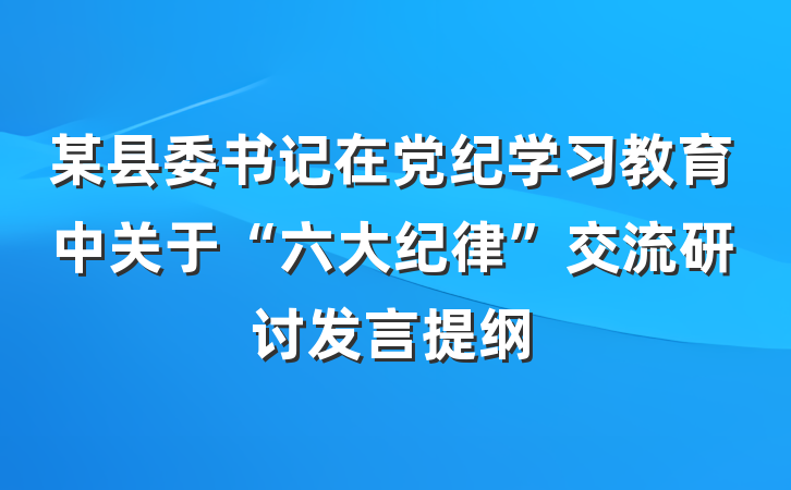 某县委书记在党纪学习教育中关于“六大纪律”交流研讨发言提纲