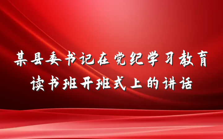 某县委书记在党纪学习教育读书班开班式上的讲话