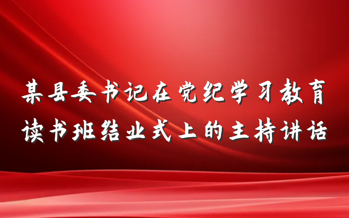某县委书记在党纪学习教育读书班结业式上的主持讲话