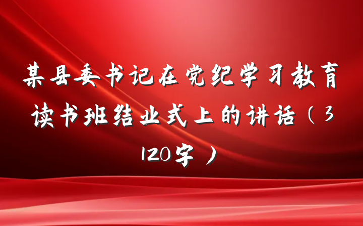 某县委书记在党纪学习教育读书班结业式上的讲话（3120字）