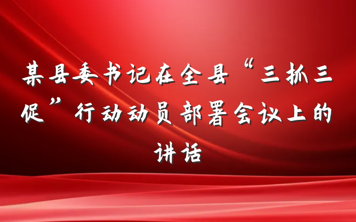 某县委书记在全县“三抓三促”行动动员部署会议上的讲话