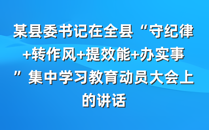 某县委书记在全县“守纪律 转作风 提效能 办实事”集中学习教育动员大会上的讲话