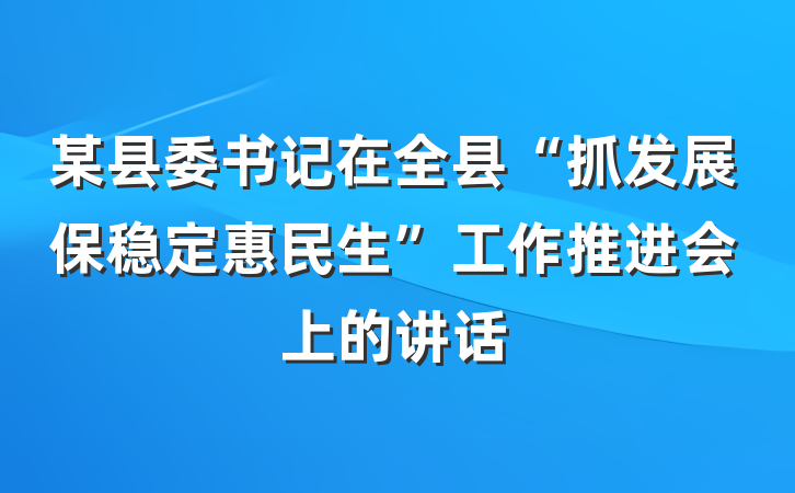 某县委书记在全县“抓发展保稳定惠民生”工作推进会上的讲话