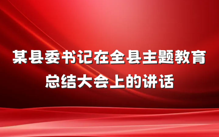 某县委书记在全县主题教育总结大会上的讲话
