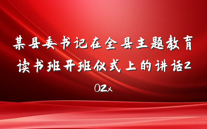 某县委书记在全县主题教育读书班开班仪式上的讲话202x