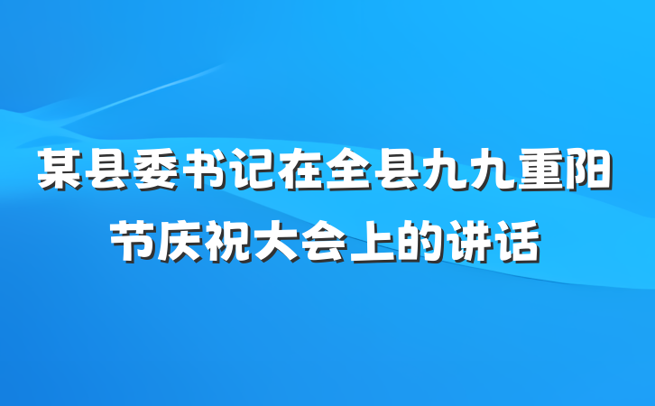 某县委书记在全县九九重阳节庆祝大会上的讲话