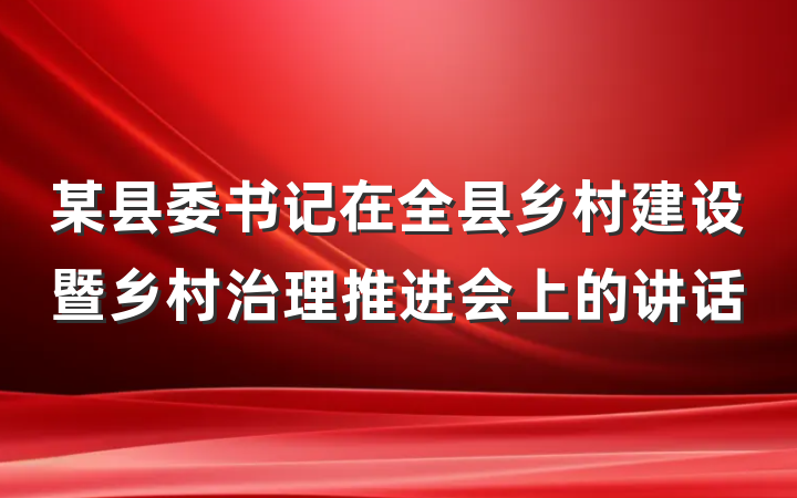 某县委书记在全县乡村建设暨乡村治理推进会上的讲话