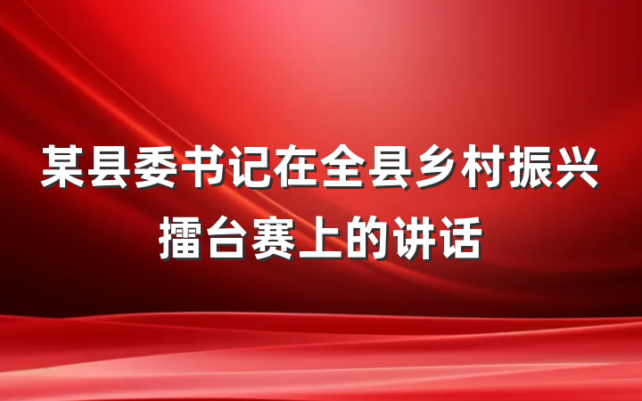 某县委书记在全县乡村振兴擂台赛上的讲话