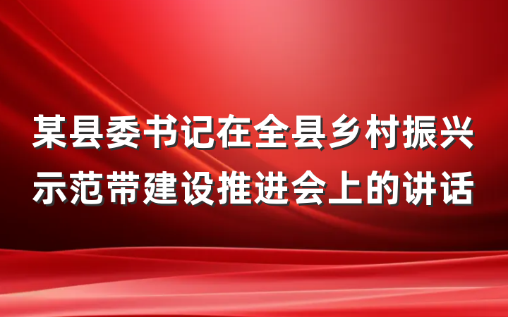 某县委书记在全县乡村振兴示范带建设推进会上的讲话